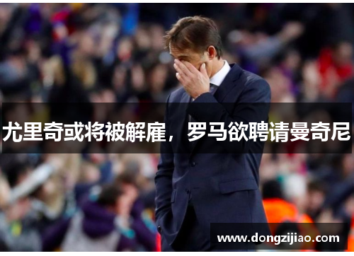 尤里奇或将被解雇,罗马欲聘请曼奇尼